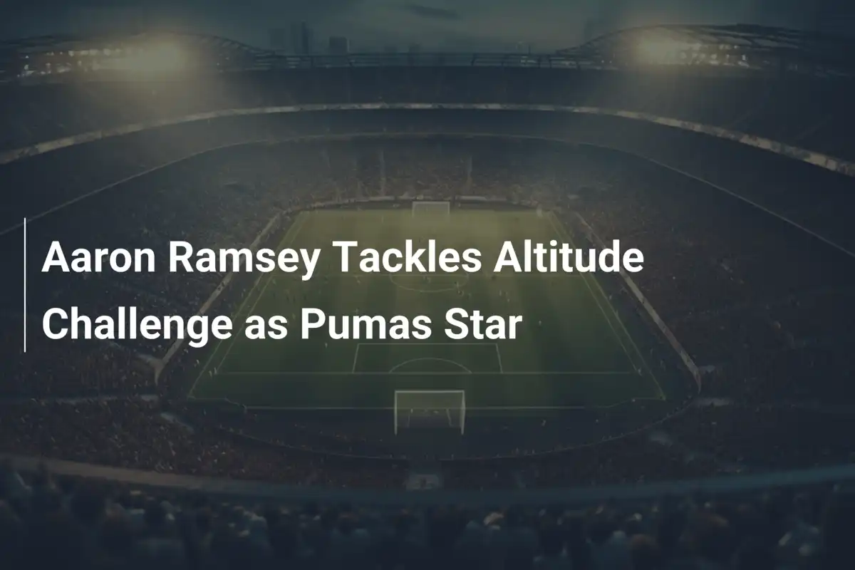Aaron Ramsey Tackles Altitude Challenge as Pumas Star