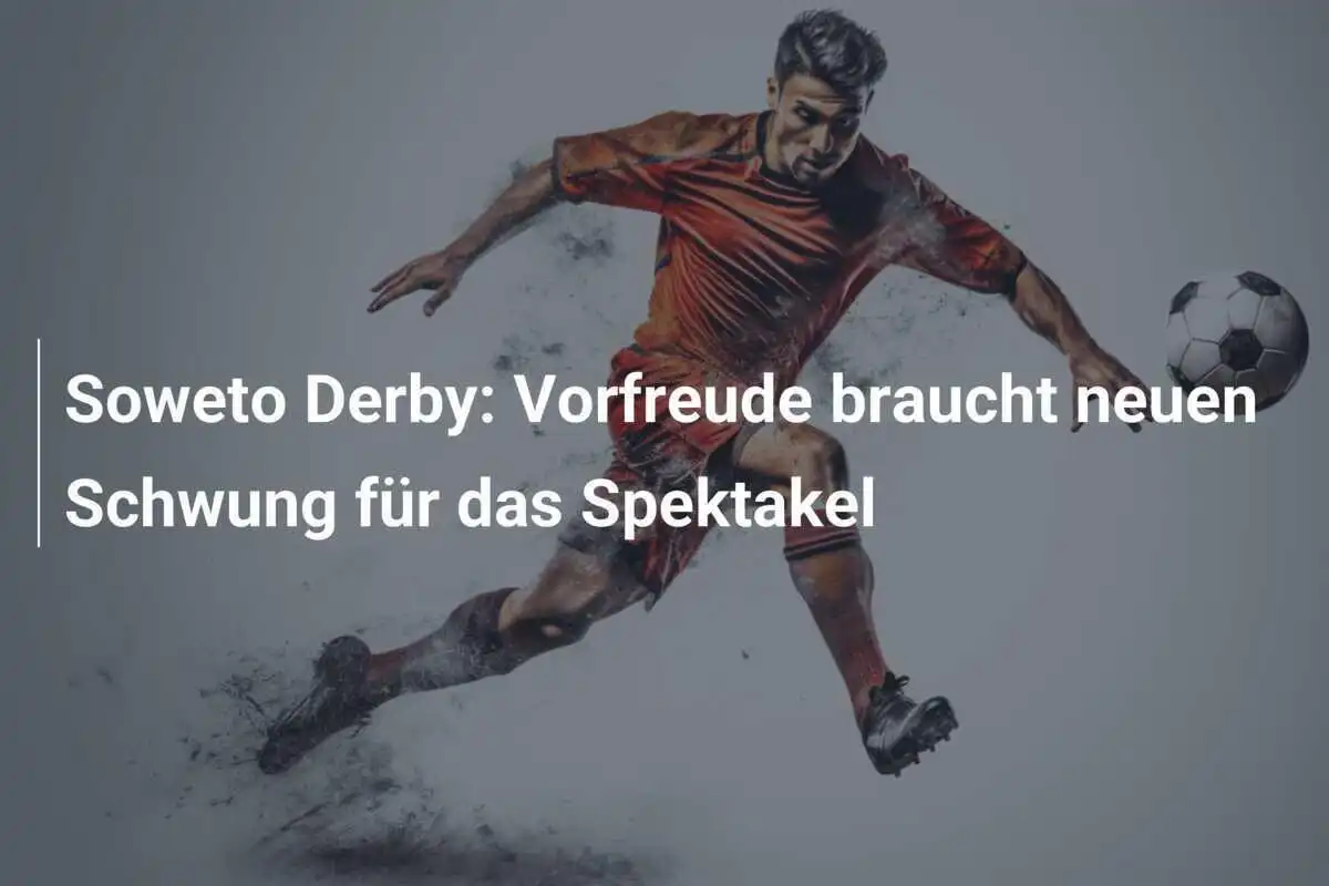 Soweto Derby: Vorfreude braucht neuen Schwung für das Spektakel