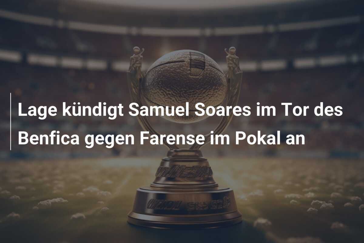 Lage kündigt Samuel Soares im Tor des Benfica gegen Farense im Pokal an
