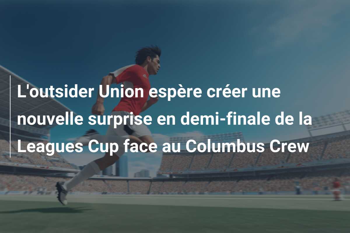 L’outsider Union espère créer une nouvelle surprise en demi-finale de la Leagues Cup face au Columbus Crew