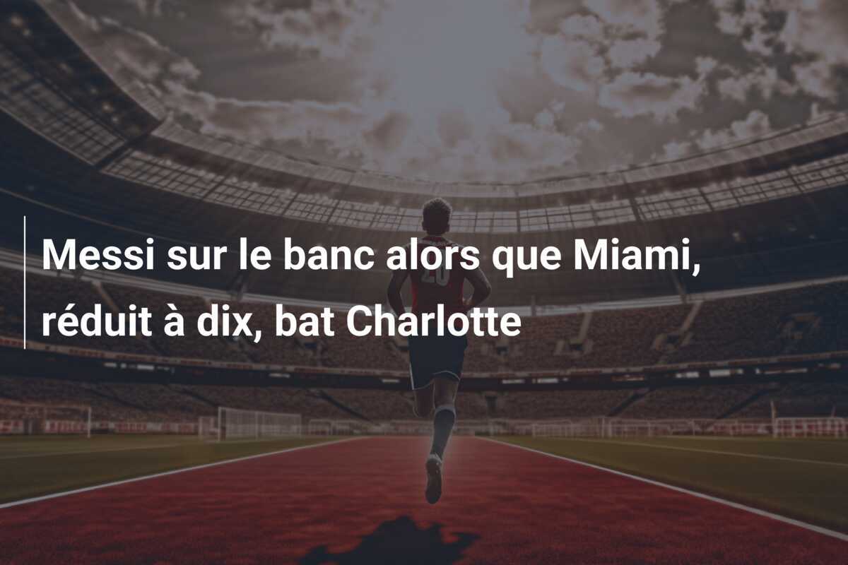 Messi sur le banc alors que Miami, réduit à dix, bat Charlotte