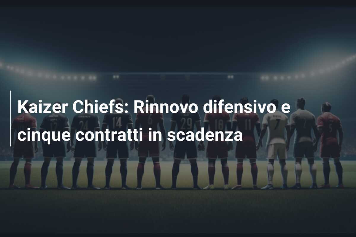 Kaizer Chiefs: Rinnovo difensivo e cinque contratti in scadenza
