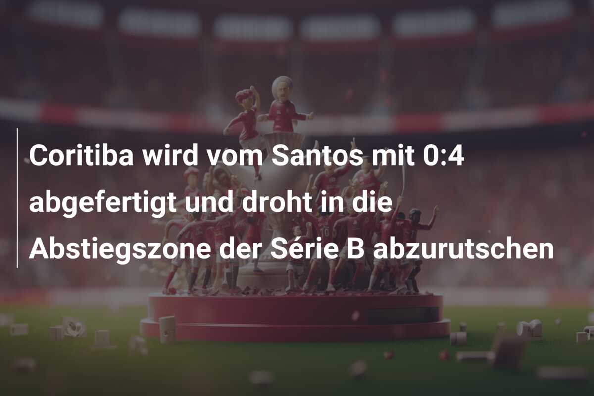 Coritiba wird vom Santos mit 0:4 abgefertigt und droht in die Abstiegszone der Série B abzurutschen