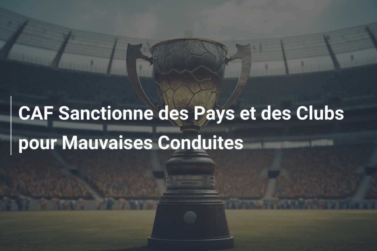 CAF Sanctionne des Pays et des Clubs pour Mauvaises Conduites