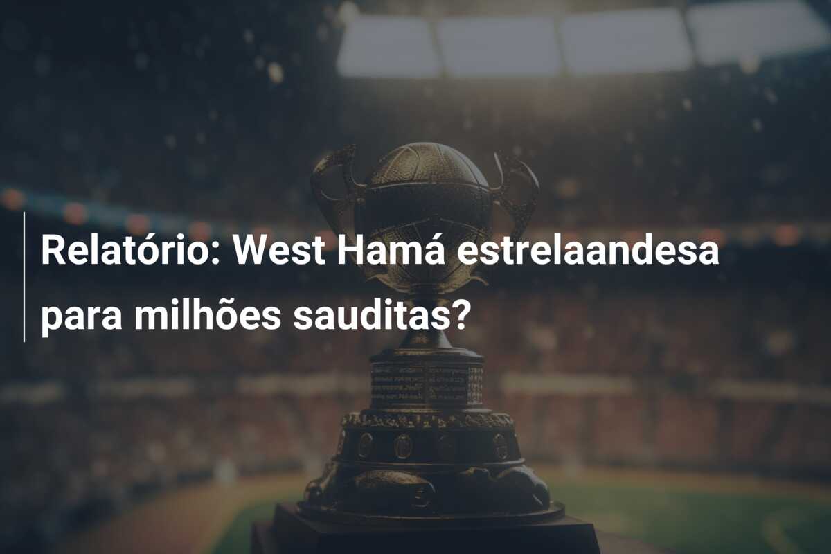 Relatório: West Hamá estrelaandesa para milhões sauditas?