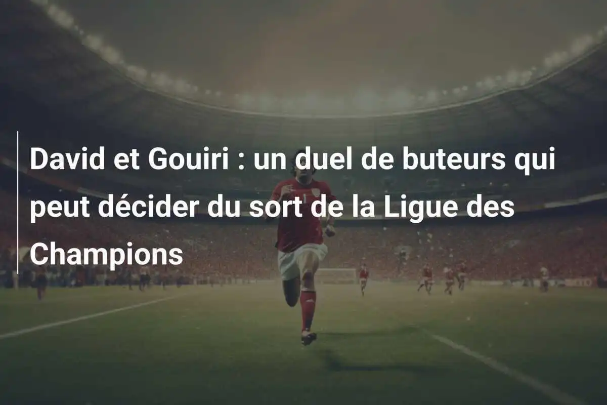 David et Gouiri : un duel de buteurs qui peut décider du sort de la Ligue des Champions