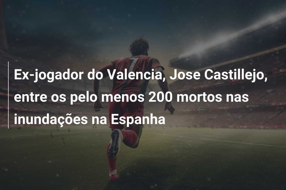 Ex-jogador do Valencia, Jose Castillejo, entre os pelo menos 200 mortos nas inundações na Espanha