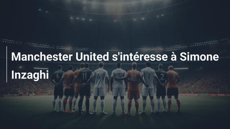 Manchester United s'intéresse à Simone Inzaghi