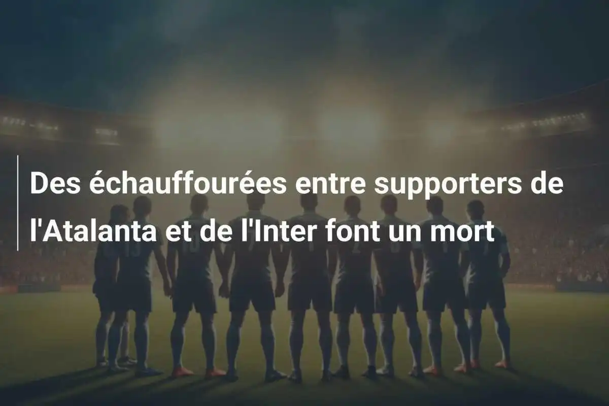 Des échauffourées entre supporters de l'Atalanta et de l'Inter font un mort