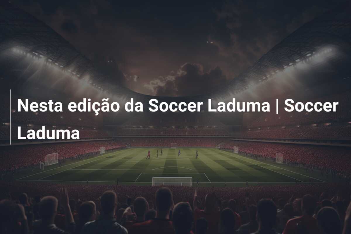 Nesta edição da Soccer Laduma | Soccer Laduma