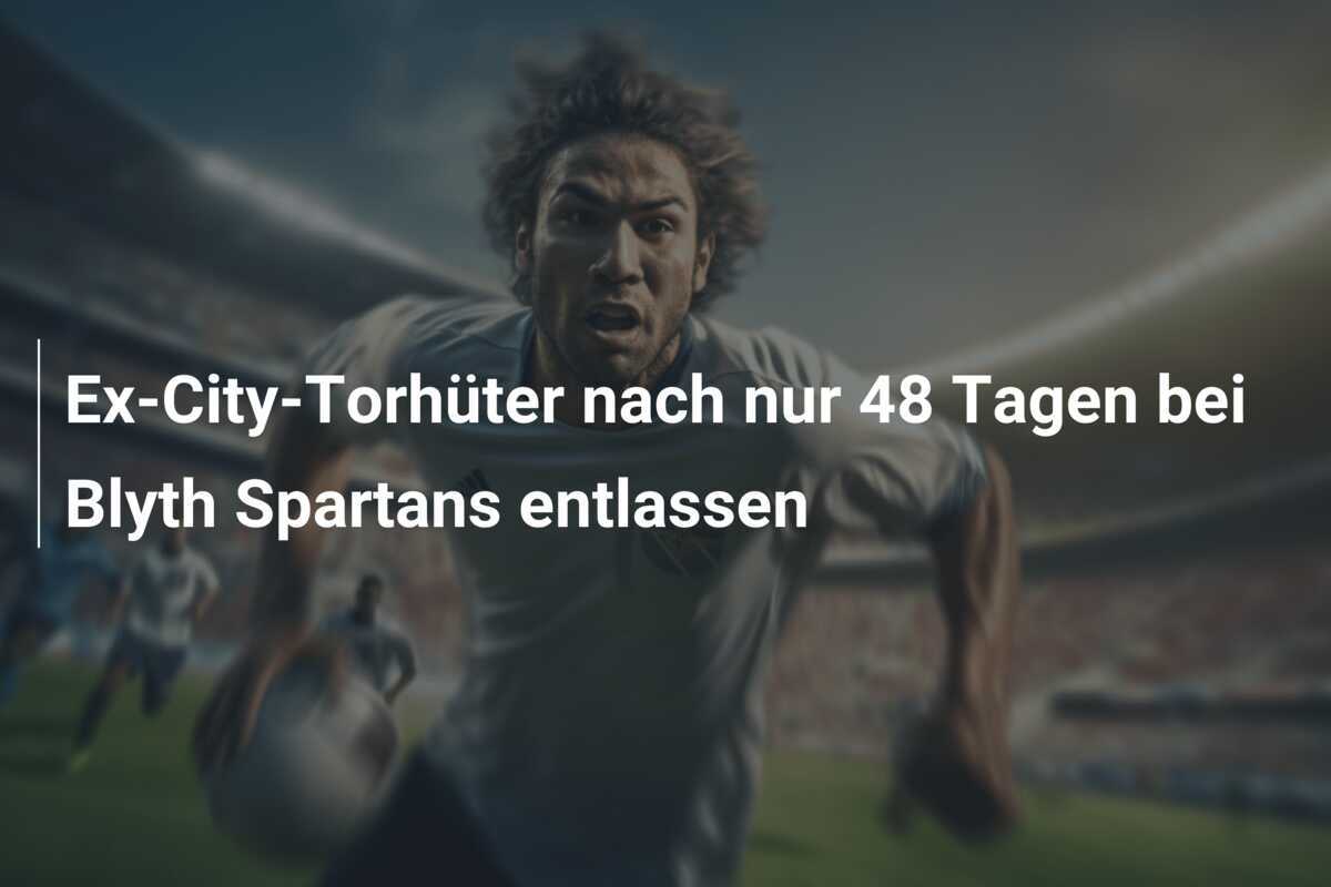 Ex-City-Torhüter nach nur 48 Tagen bei Blyth Spartans entlassen