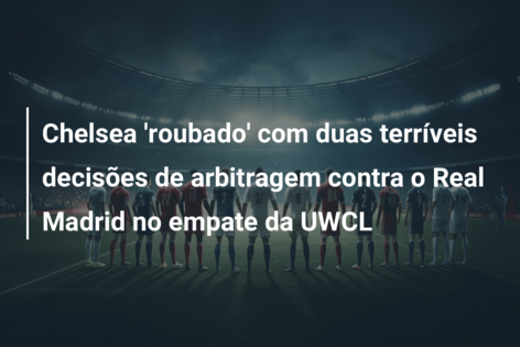 Chelsea ‘roubado’ com duas terríveis decisões de arbitragem contra o Real Madrid no empate da UWCL