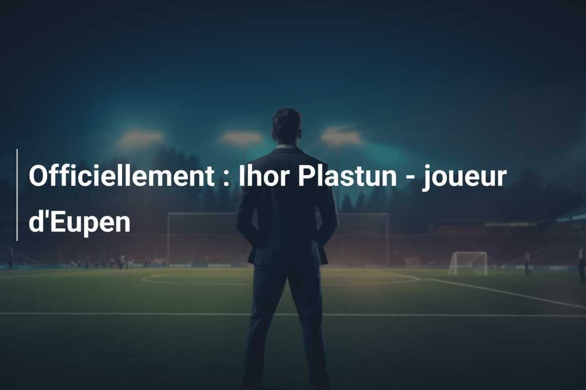 Officiellement : Ihor Plastun - joueur d'Eupen
