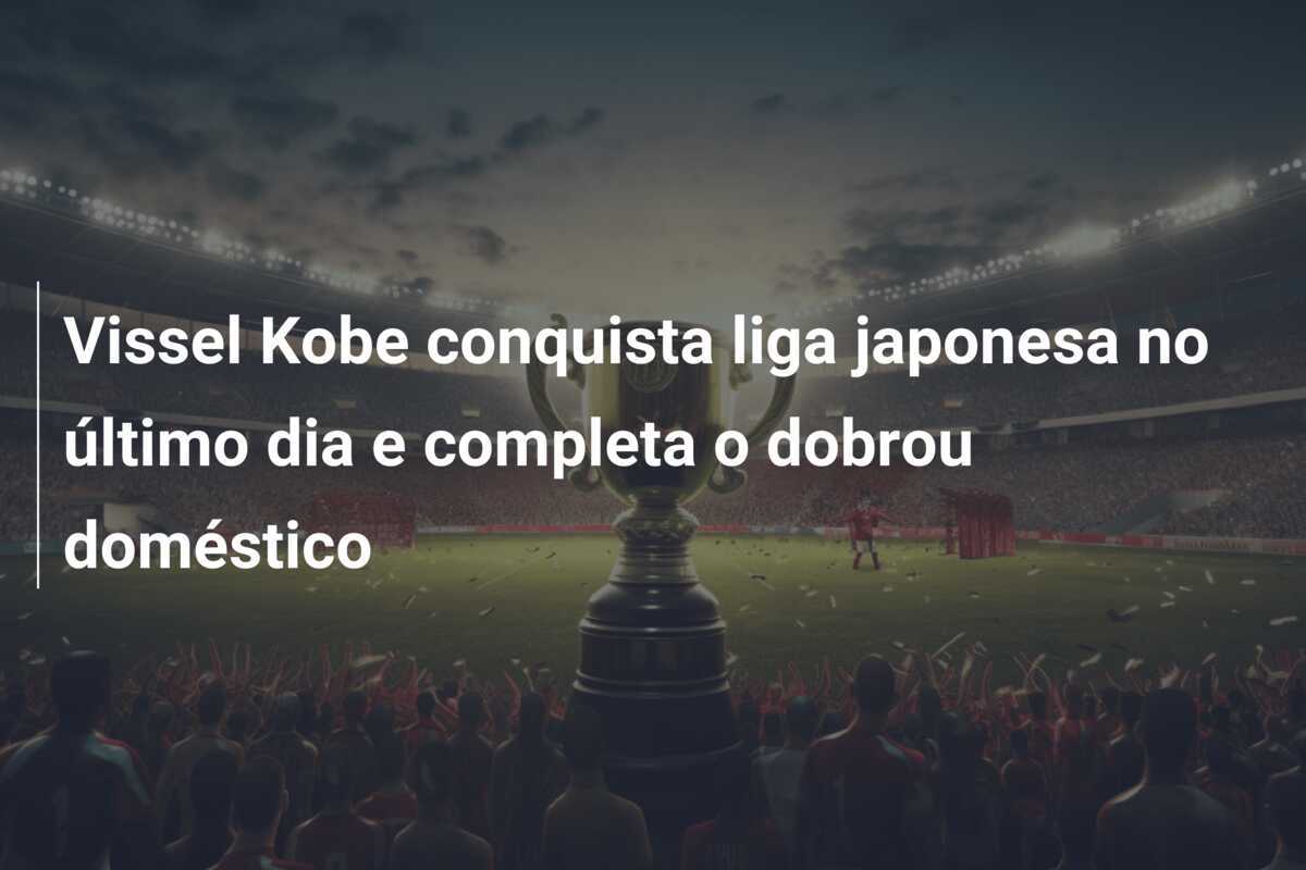 Vissel Kobe conquista liga japonesa no último dia e completa o dobrou doméstico