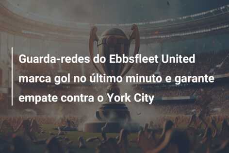 Guarda-redes do Ebbsfleet United marca gol no último minuto e garante empate contra o York City