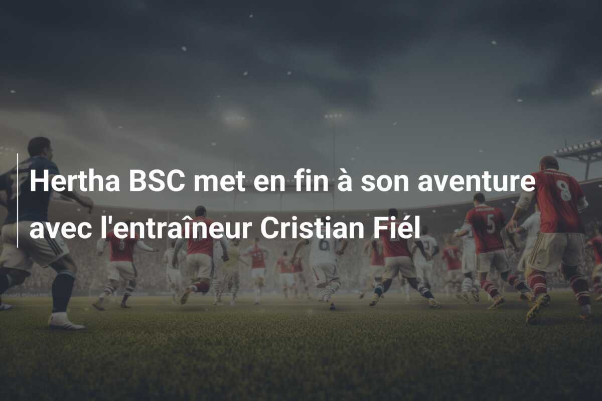 Hertha BSC met en fin à son aventure avec l'entraîneur Cristian Fiél
