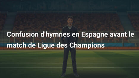 Confusion d'hymnes en Espagne avant le match de Ligue des Champions