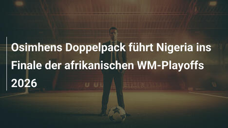 Osimhens Doppelpack führt Nigeria ins Finale der afrikanischen WM-Playoffs 2026