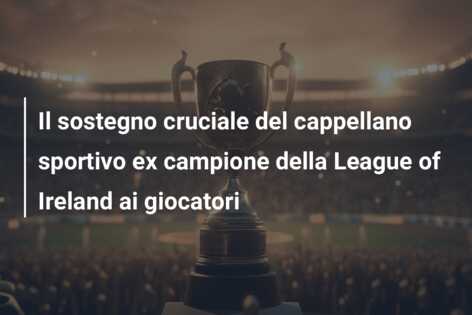 Il sostegno cruciale del cappellano sportivo ex campione della League of Ireland ai giocatori