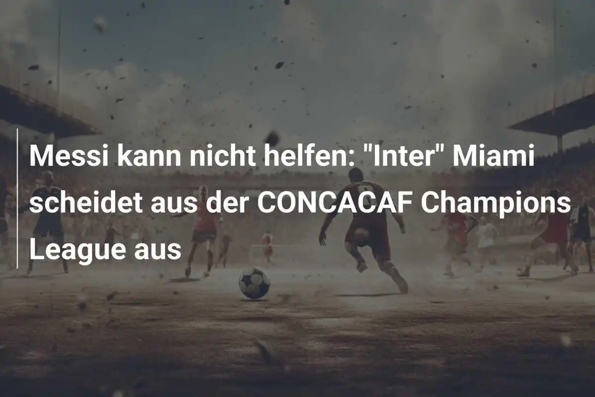 Messi kann nicht helfen: "Inter" Miami scheidet aus der CONCACAF Champions League aus