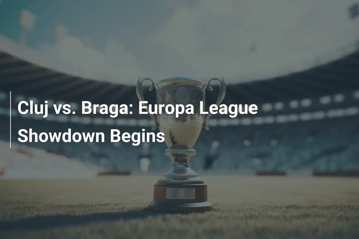 Cluj vs. Braga: Liga Europy w ogniu walki!