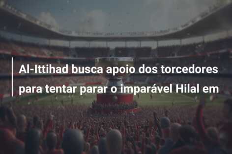 Al-Ittihad busca apoio dos torcedores para tentar parar o imparável Hilal em