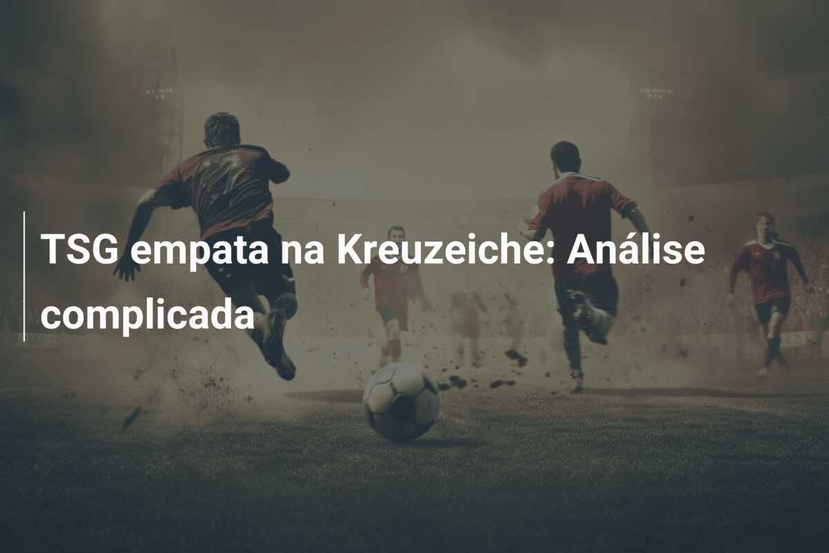 TSG empata na Kreuzeiche: Análise complicada