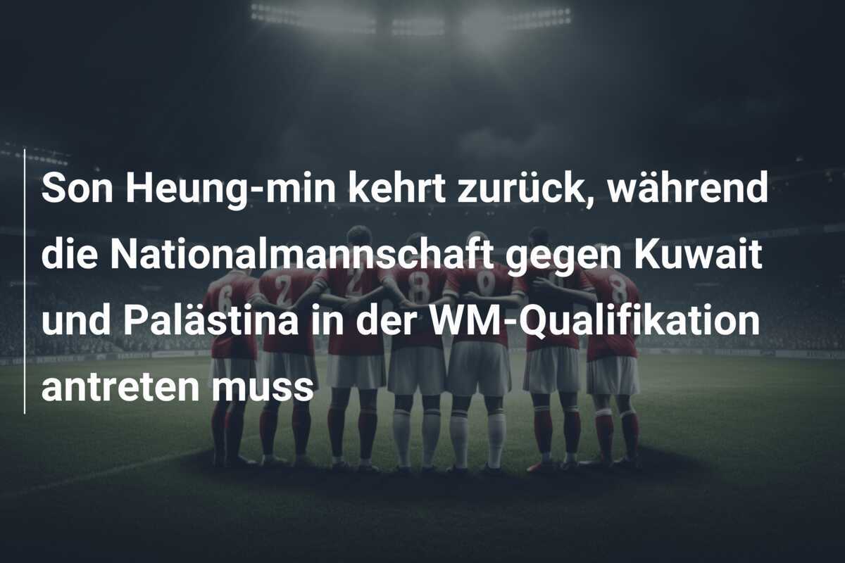Son Heung-min kehrt zurück, während die Nationalmannschaft gegen Kuwait und Palästina in der WM-Qualifikation antreten muss
