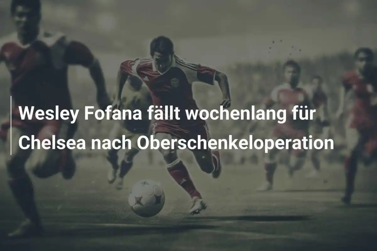 Wesley Fofana fällt wochenlang für Chelsea nach Oberschenkeloperation