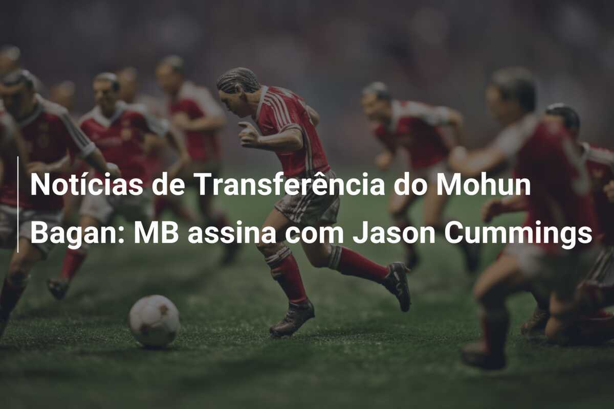 Notícias de Transferência do Mohun Bagan: MB assina com Jason Cummings