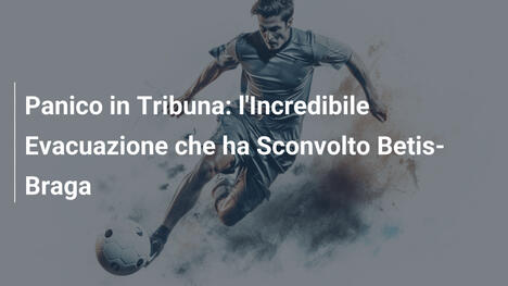 Panico in Tribuna: l'Incredibile Evacuazione che ha Sconvolto Betis-Braga