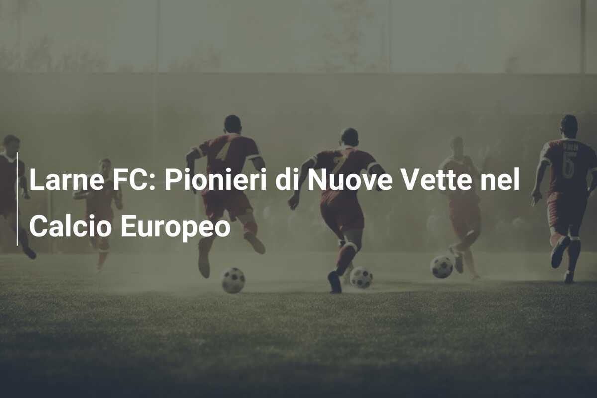 Larne FC: Pionieri di Nuove Vette nel Calcio Europeo