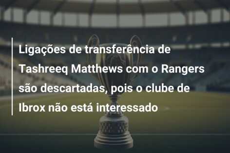 Ligações de transferência de Tashreeq Matthews com o Rangers são descartadas, pois o clube de Ibrox não está interessado