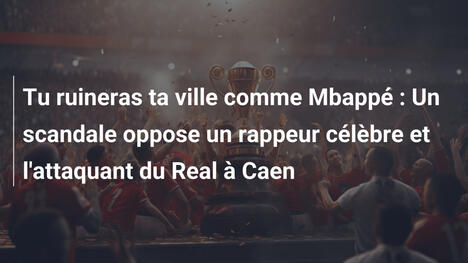 Tu ruineras ta ville comme Mbappé : Un scandale oppose un rappeur célèbre et l'attaquant du Real à Caen
