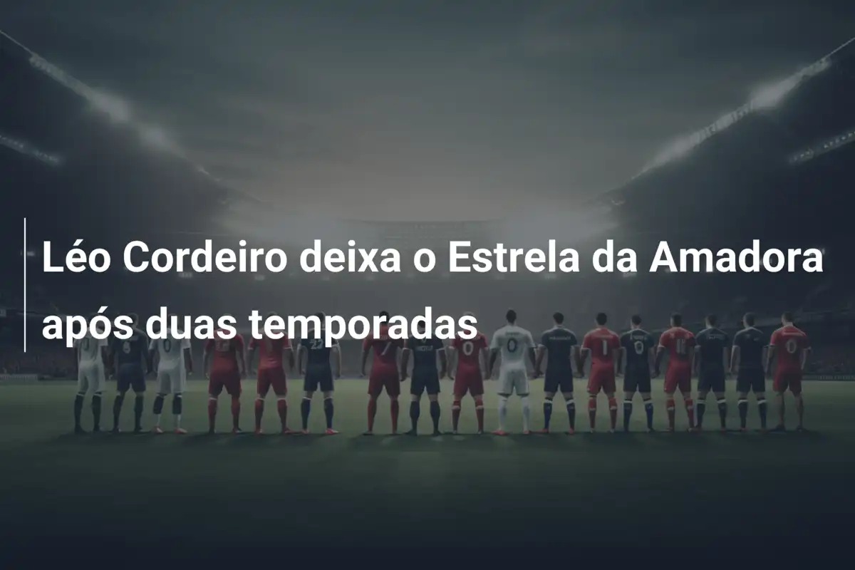 Léo Cordeiro deixa o Estrela da Amadora após duas temporadas