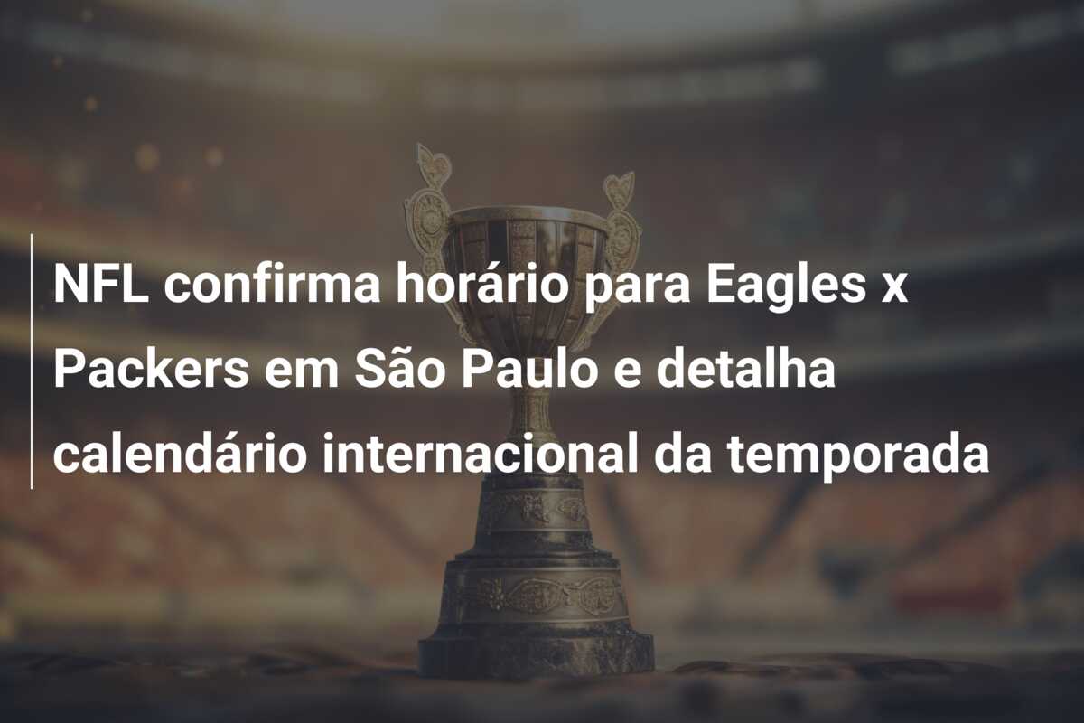 NFL confirma horário para Eagles x Packers em São Paulo e detalha calendário internacional da temporada
