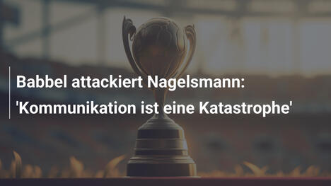 Babbel attackiert Nagelsmann: 'Kommunikation ist eine Katastrophe'