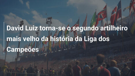 David Luiz torna-se o segundo artilheiro mais velho da história da Liga dos Campeões