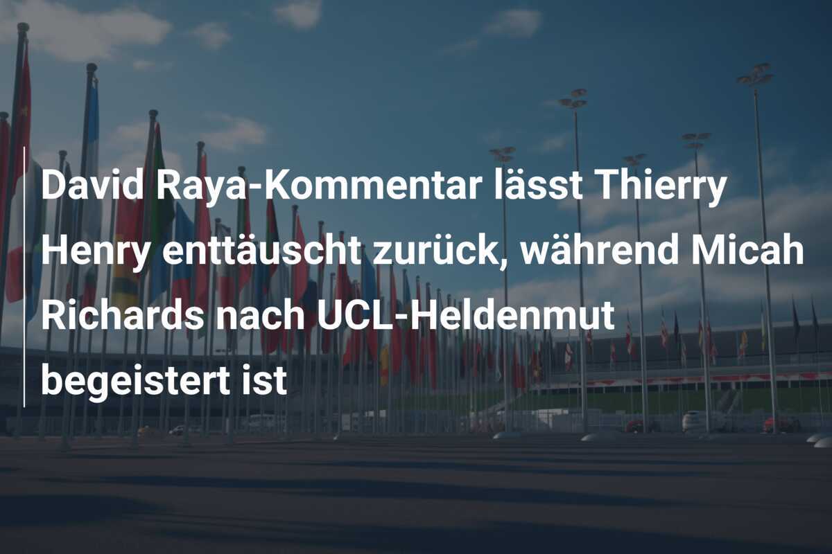 David Raya-Kommentar lässt Thierry Henry enttäuscht zurück, während Micah Richards nach UCL-Heldenmut begeistert ist