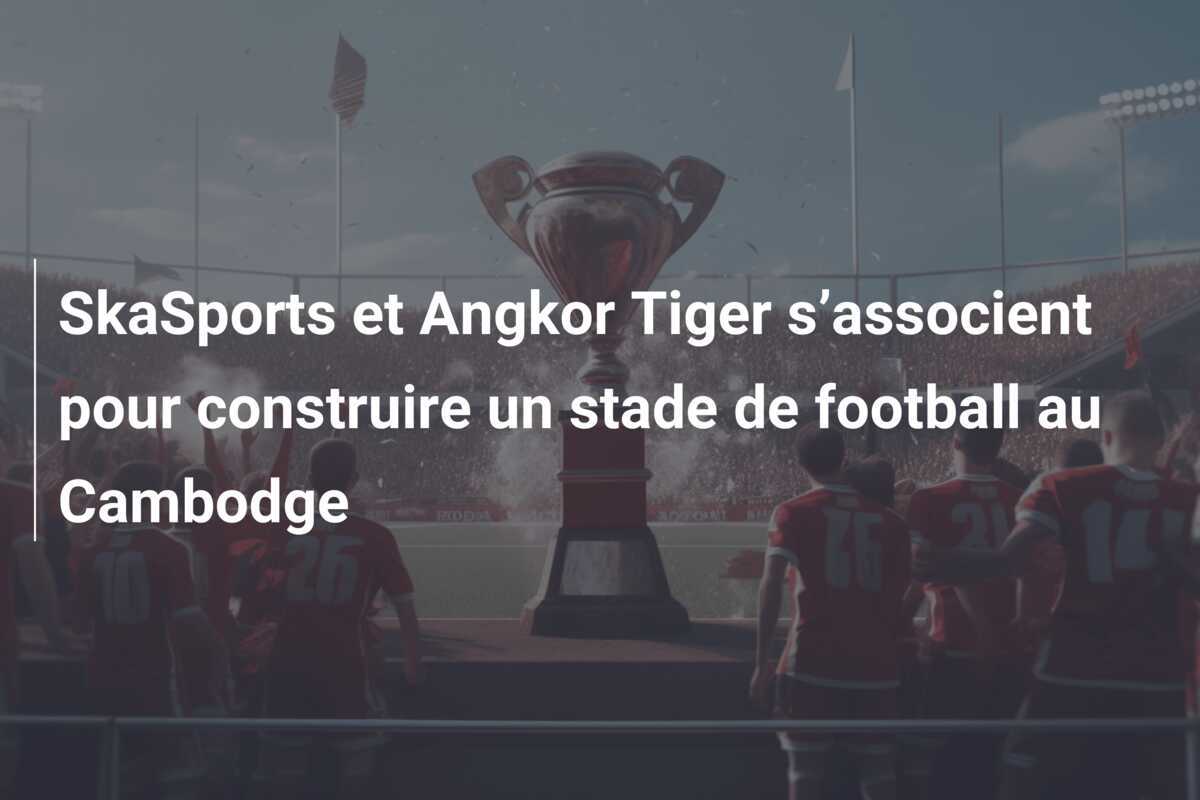 SkaSports et Angkor Tiger s’associent pour construire un stade de football au Cambodge