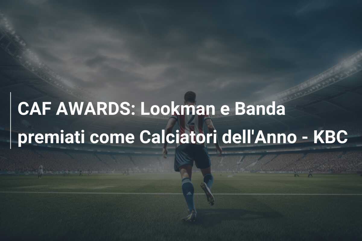 CAF AWARDS: Lookman e Banda premiati come Calciatori dell'Anno - KBC