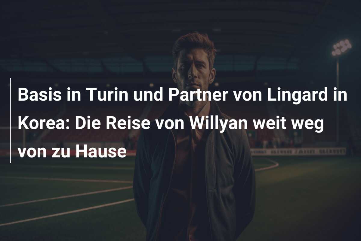 Basis in Turin und Partner von Lingard in Korea: Die Reise von Willyan weit weg von zu Hause