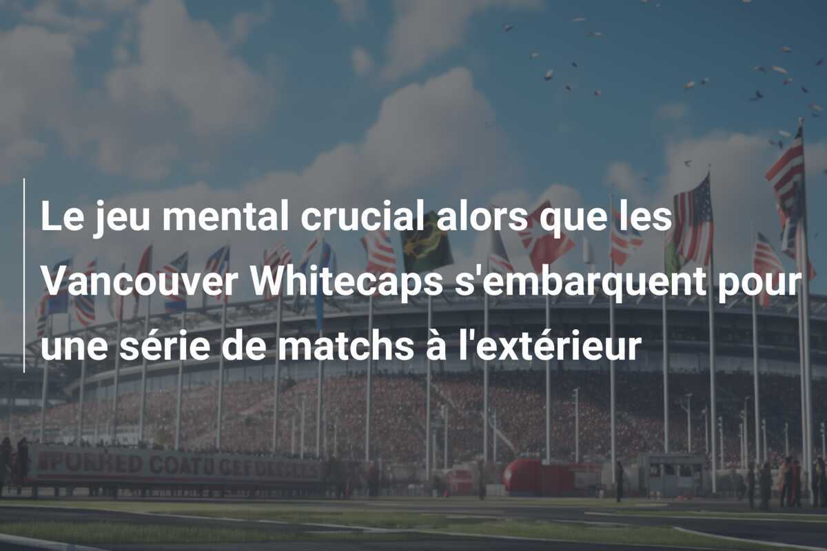 Le jeu mental crucial alors que les Vancouver Whitecaps s'embarquent pour une série de matchs à l'extérieur