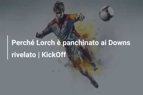 Perché Lorch è panchinato ai Downs rivelato | KickOff