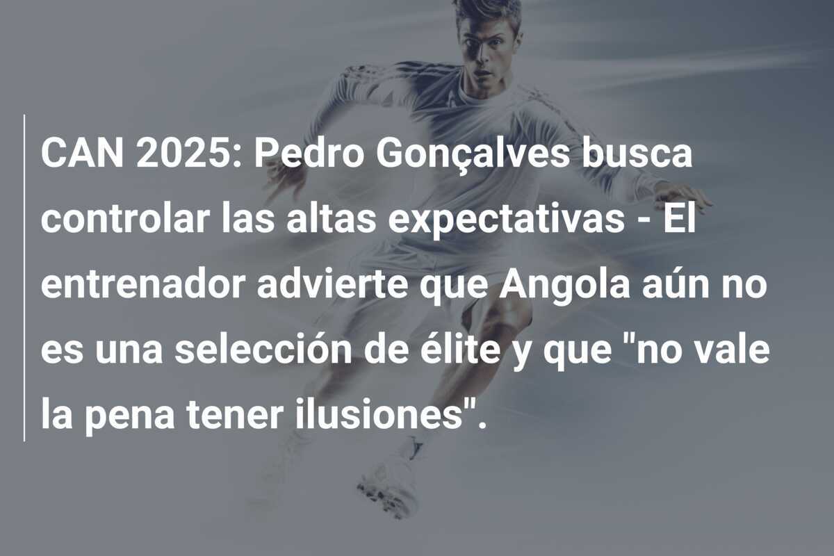 CAN 2025: Pedro Gonçalves busca controlar las altas expectativas - El entrenador advierte que Angola aún no es una selección de élite y que "no vale la pena tener ilusiones".