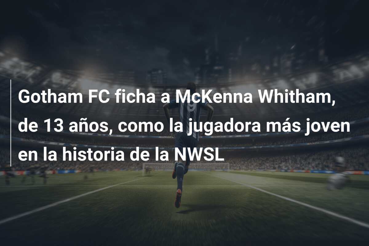 Gotham FC ficha a McKenna Whitham, de 13 años, como la jugadora más joven en la historia de la NWSL