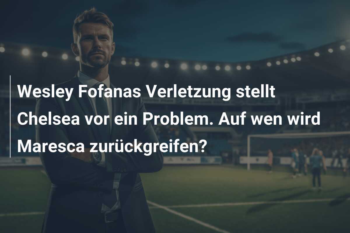 Wesley Fofanas Verletzung stellt Chelsea vor ein Problem. Auf wen wird Maresca zurückgreifen?