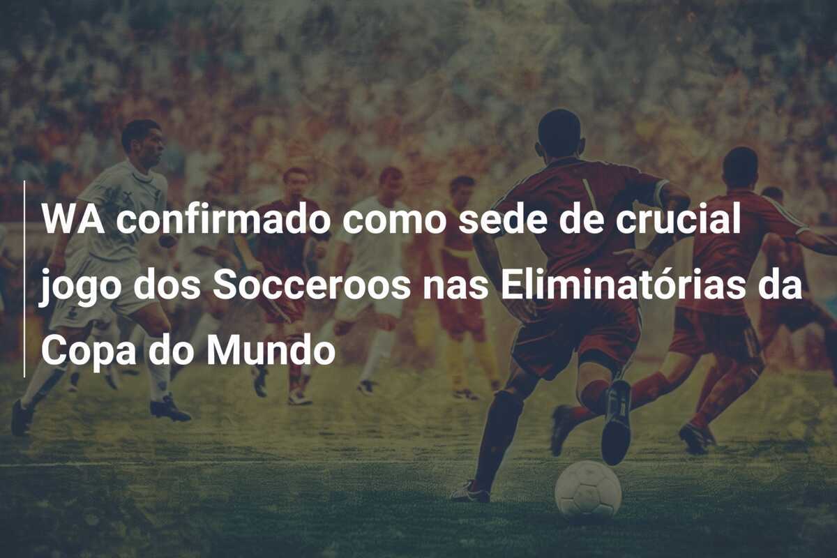 WA confirmado como sede de crucial jogo dos Socceroos nas Eliminatórias da Copa do Mundo