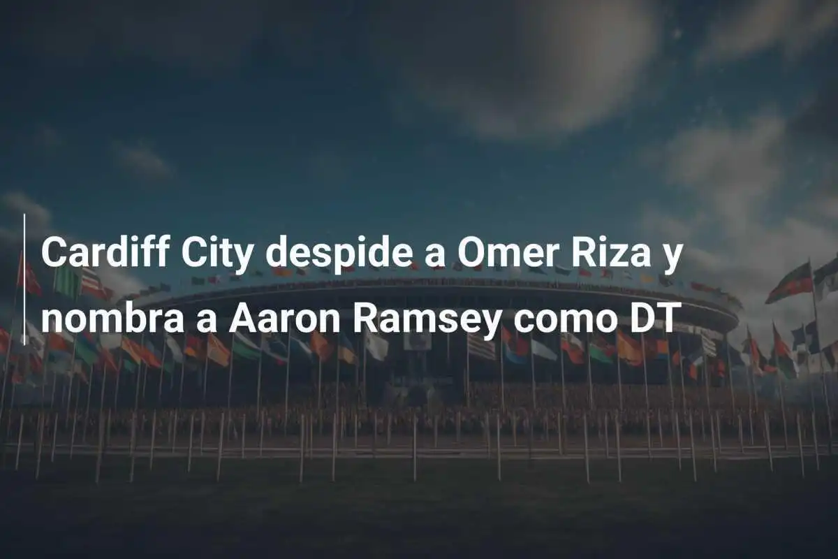 Cardiff City despide a Omer Riza y nombra a Aaron Ramsey como DT