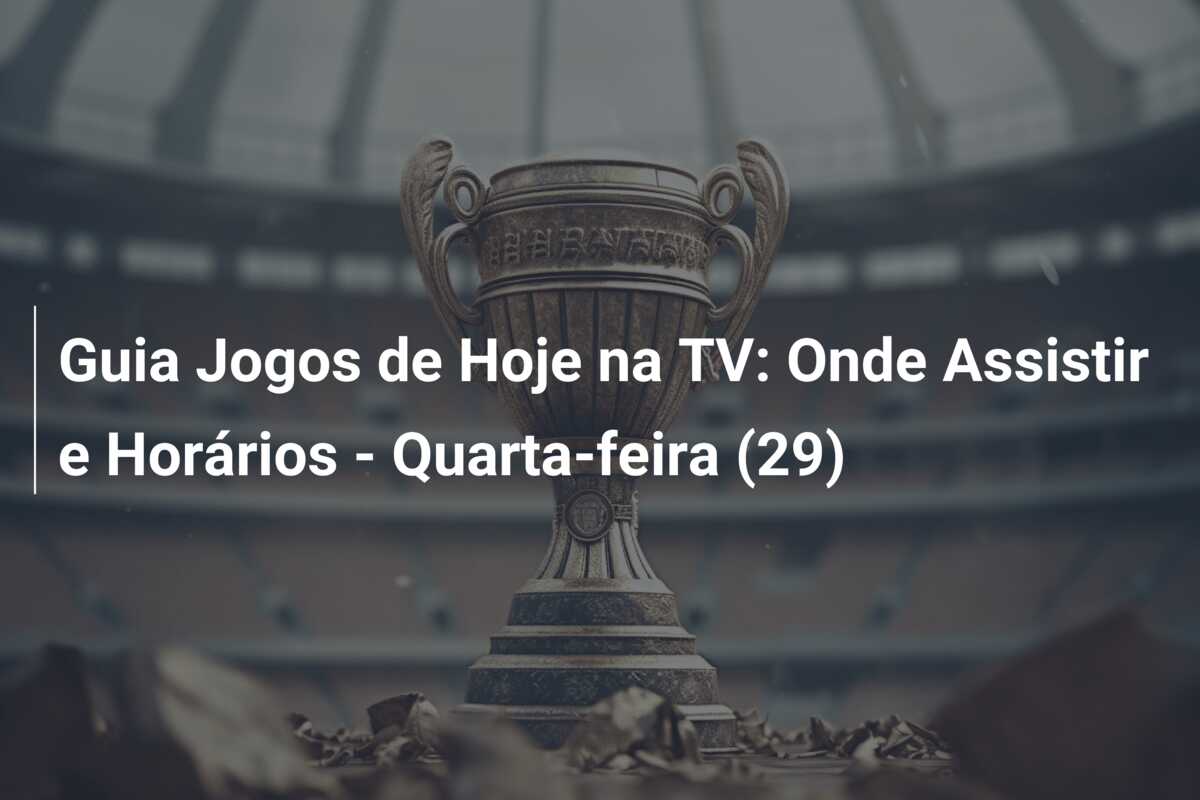 Guia Jogos de Hoje na TV: Onde Assistir e Horários – Quarta-feira (29)